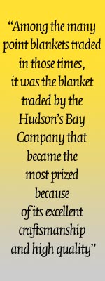 Among the many point blankets traded in those times, it was the blanket traded by the Hudsons Bay Company that became the most prized because of its excellent craftsmanship and high quality