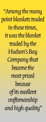 Among the many point blankets traded in those times, it was the blanket traded by the Hudsons Bay Company that became the most prized because of its excellent craftsmanship and high quality